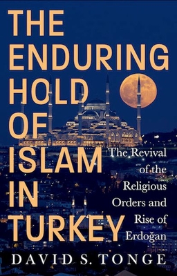 The Enduring Hold of Islam in Turkey: The Revival of the Religious Orders and Rise of Erdogan - Tonge, David S.