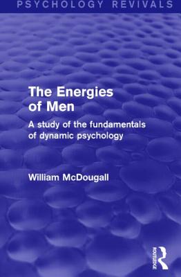 The Energies of Men (Psychology Revivals): A Study of the Fundamentals of Dynamic Psychology - McDougall, William