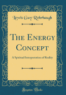 The Energy Concept: A Spiritual Interpretation of Reality (Classic Reprint)