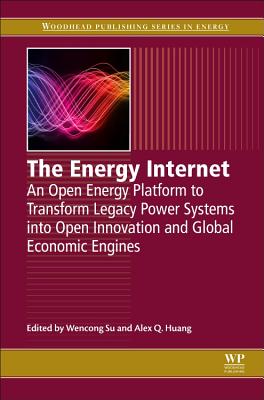 The Energy Internet: An Open Energy Platform to Transform Legacy Power Systems into Open Innovation and Global Economic Engines - Su, Wencong (Editor), and Huang, Alex (Editor)