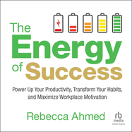 The Energy of Success: Power Up Your Productivity, Transform Your Habits, and Maximize Workplace Motivation