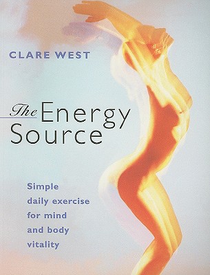 The Energy Source: Simple Daily Exercise for Mind and Body Vitality - West, Clare