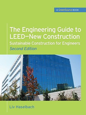 The Engineering Guide to Leed-New Construction: Sustainable Construction for Engineers (Greensource): Sustainable Construction for Engineers - Haselbach, LIV