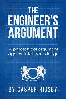 The Engineer's Argument: A Philosophical Argument Against Intelligent Design - Rigsby, Casper