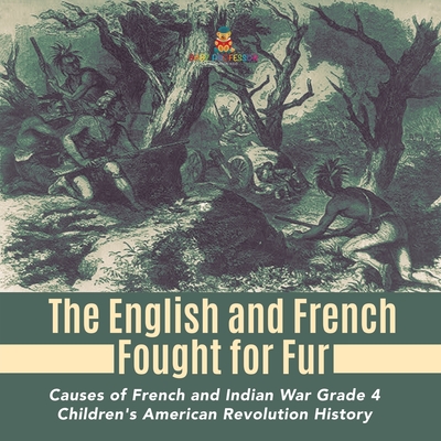 The English and French Fought for Fur Causes of French and Indian War Grade 4 Children's American Revolution History - Baby Professor