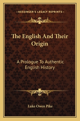 The English And Their Origin: A Prologue To Authentic English History - Pike, Luke Owen