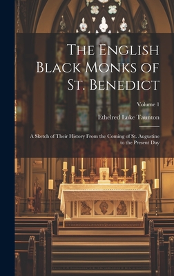 The English Black Monks of St. Benedict: A Sketch of Their History From the Coming of St. Augustine to the Present Day; Volume 1 - Taunton, Ethelred Luke