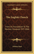 The English Church from Its Foundation to the Norman Conquest (597-1066)
