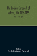 The English Conquest Of Ireland, A.D. 1166-1185: Mainly From The Expugnatio Hibernica Of Giraldus Cambrensis: A Parallel Text From 1. Ms. Trinity College, Dublin, E.2.31, About 425 A.D. 2. Ms. Rawlinson, B. 490, Bodleian Library, About 1440 A.D.