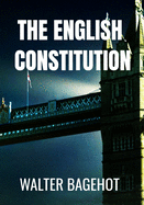 The English Constitution - Walter Bagehot: Classic Edition