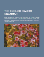 The English Dialect Grammar: Comprising the Dialects of England, of the Shetland and Orkney Islands, and of Those Parts of Scotland, Ireland & Wales Where English Is Habitually Spoken