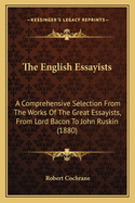The English Essayists: A Comprehensive Selection From The Works Of The Great Essayists, From Lord Bacon To John Ruskin (1880)