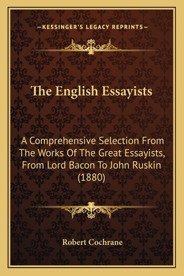 The English Essayists: A Comprehensive Selection From The Works Of The Great Essayists, From Lord Bacon To John Ruskin (1880) - Cochrane, Robert