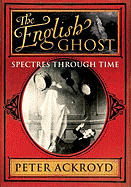 The English Ghost: Spectres Through Time - Ackroyd, Peter