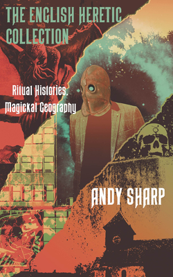 The English Heretic Collection: Ritual Histories, Magickal Geography - Sharp, Andy