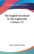 The English In Ireland In The Eighteenth Century V2