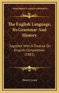 The English Language, Its Grammar and History: Together with a Treatise on English Composition (1881)