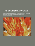 The English Language: Its Grammar and History. Together with a Treatise on English Composition, and Exercises