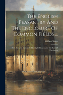 The English Peasantry And The Enclosure Of Common Fields ...: With An Introduction By The Right Honourable The Earl Of Carrington