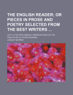 The English Reader; Or Pieces in Prose and Poetry Selected from the Best Writers ...: With a Few Preliminary Observations on the Principles of Good Reading