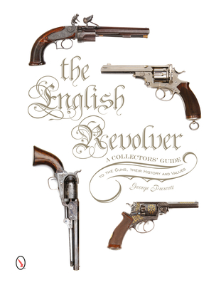 The English Revolver: A Collectors' Guide to the Guns, Their History and Values - Prescott, George