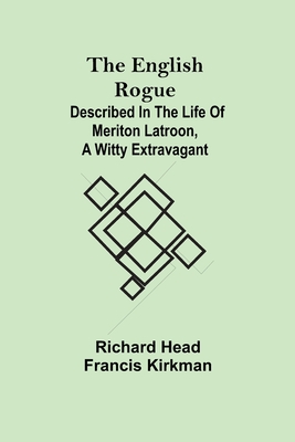 The English Rogue; Described in the Life of Meriton Latroon, a Witty Extravagant - Head, Richard, and Kirkman, Francis