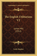 The English Utilitarians V2: James Mill (1912)