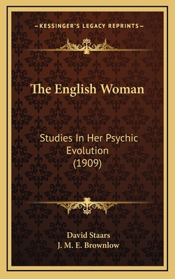 The English Woman: Studies in Her Psychic Evolution (1909) - Staars, David, and Brownlow, J M E (Translated by)