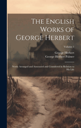 The English Works of George Herbert: Newly Arranged and Annotated and Considered in Relation to His Life; Volume 1