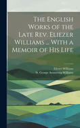 The English Works of the Late REV. Eliezer Williams ... with a Memoir of His Life