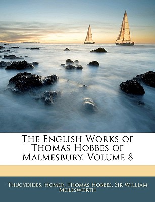 The English Works of Thomas Hobbes of Malmesbury, Volume 8 - Thucydides, and Homer, and Hobbes, Thomas