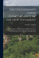 The Englishman's Greek Concordance of the New Testament: Being an Attempt at a Verbal Connection Between the Greek and the English Texts, Including a Concordance to the Proper Names, With Indexes, Greek- English, and English-Greek