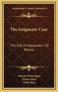 The Enigmatic Czar: The Life of Alexander I of Russia