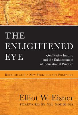 The Enlightened Eye: Qualitative Inquiry and the Enhancement of Educational Practice, Reissued with a New Prologue and Foreword - Eisner, Elliot W, and Noddings, Nel (Foreword by)