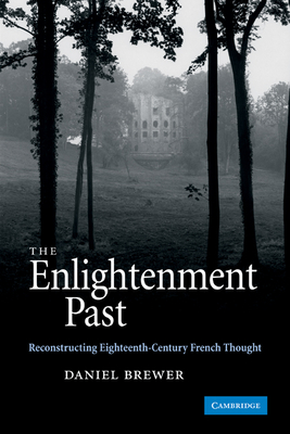 The Enlightenment Past: Reconstructing Eighteenth-Century French Thought - Brewer, Daniel