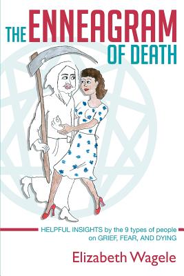 The Enneagram of Death: Helpful Insights by the 9 Types of People on Grief, Fear, and Dying - Wagele, Elizabeth