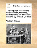 The enquirer. Reflections on education, manners, and literature. In a series of essays. By William Godwin.