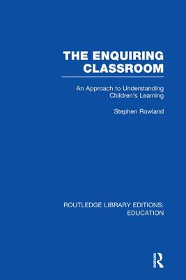 The Enquiring Classroom (Rle Edu O): An Introduction to Children's Learning - Rowland, Stephen