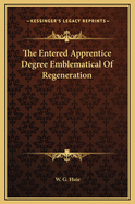 The Entered Apprentice Degree Emblematical of Regeneration