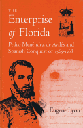 The Enterprise of Florida: Pedro Menendez de Aviles and the Spanish Conquest of 1565-1568