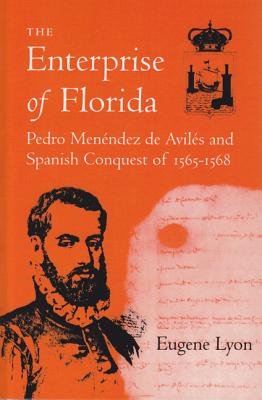 The Enterprise of Florida: Pedro Menendez de Aviles and the Spanish Conquest of 1565-1568 - Lyon, Eugene