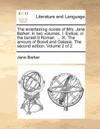 The Entertaining Novels of Mrs. Jane Barker. in Two Volumes. I. Exilius; Or the Banish'd Roman. ... IX. the Amours of Bosvil and Galesia. the Second Edition. of 2; Volume 1