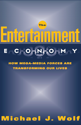 The Entertainment Economy: How Mega-Media Forces Are Transforming Our Lives - Wolf, Michael