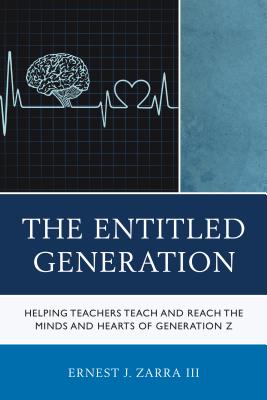The Entitled Generation: Helping Teachers Teach and Reach the Minds and Hearts of Generation Z - Zarra, Ernest J., III, PhD