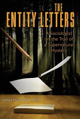 The Entity Letters: A Sociologist on the Trail of a Supernatural Mystery - McClenon, James