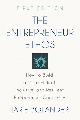 The Entrepreneur Ethos: How to Build a More Ethical, Inclusive, and Resilient Entrepreneur Community - Bolander, Jarie