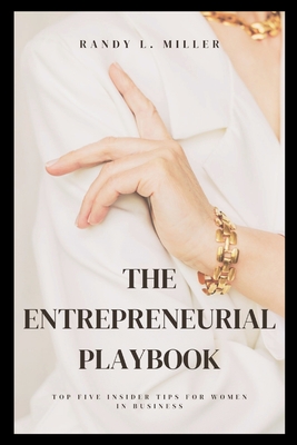 The Entrepreneurial Playbook: Top Five Insider Tips for Women in Business - Miller, Randy L