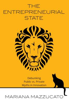 The Entrepreneurial State: Debunking Public vs. Private Sector Myths - Mazzucato, Mariana
