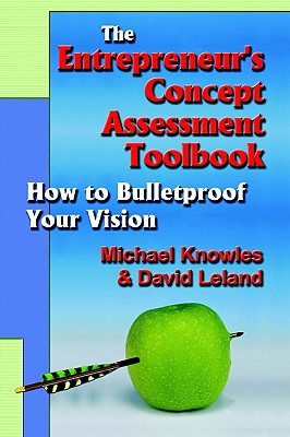 The Entrepreneur's Concept Assessment Toolbook: How to Bullet-Proof Your Vision - Knowles, Michael, and Leland, David