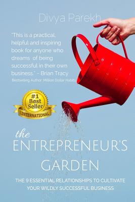 The Entrepreneur's Garden: The Nine Essential Relationships To Cultivate Your Wildly Successful Business - Parekh, Divya